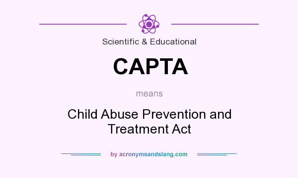 What does CAPTA mean? It stands for Child Abuse Prevention and Treatment Act