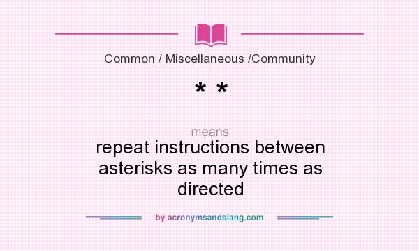 What does * * mean? It stands for repeat instructions between asterisks as many times as directed