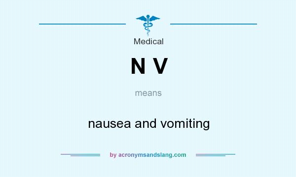 What does N V mean? It stands for nausea and vomiting