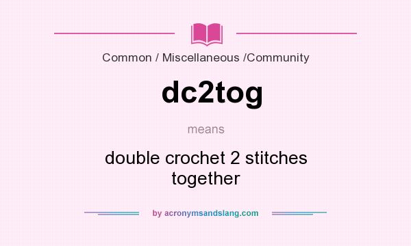 What does dc2tog mean? It stands for double crochet 2 stitches together
