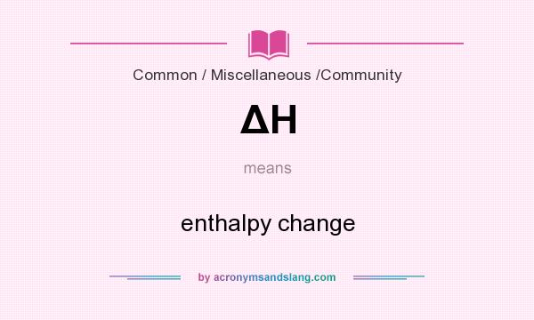What does ΔH mean? It stands for enthalpy change