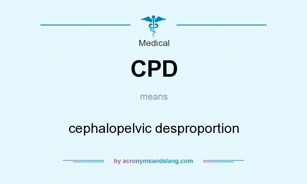 What does CPD mean? It stands for cephalopelvic desproportion