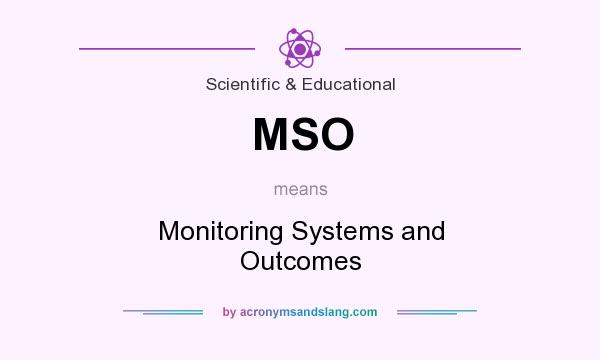 What does MSO mean? It stands for Monitoring Systems and Outcomes