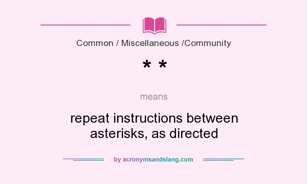 What does * * mean? It stands for repeat instructions between asterisks, as directed