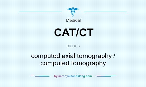 What does CAT/CT mean? It stands for computed axial tomography / computed tomography