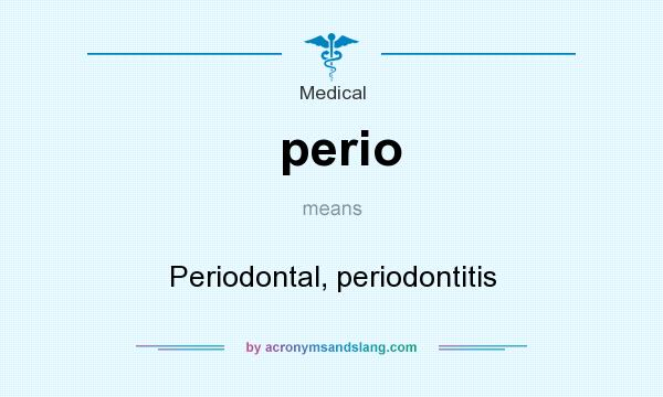 What does perio mean? It stands for Periodontal, periodontitis
