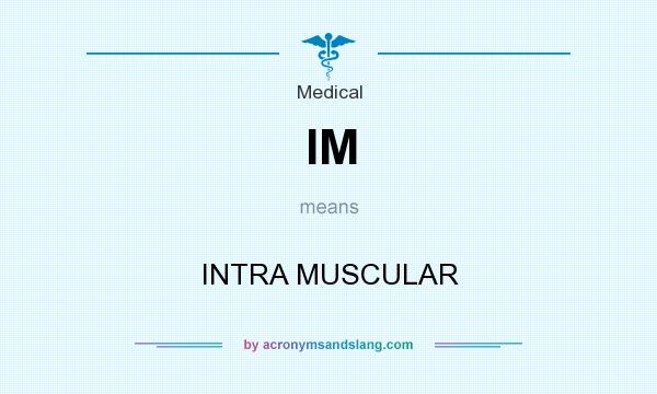 What does IM mean? It stands for INTRA MUSCULAR