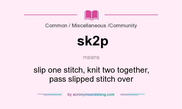 What does sk2p mean? It stands for slip one stitch, knit two together, pass slipped stitch over