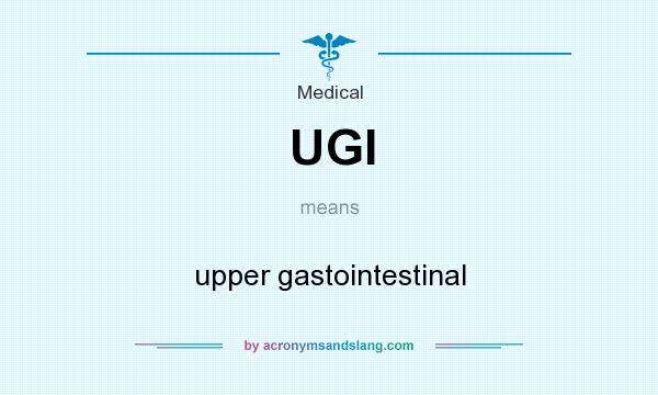 What does UGI mean? It stands for upper gastointestinal