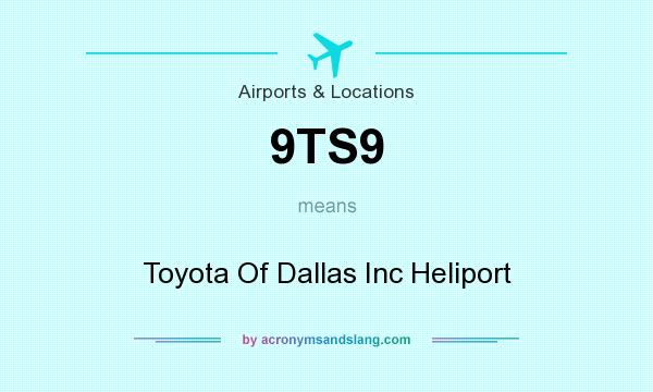 What does 9TS9 mean? It stands for Toyota Of Dallas Inc Heliport
