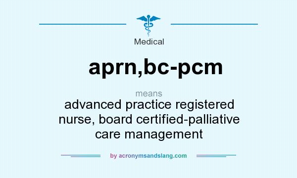 What does aprn,bc-pcm mean? It stands for advanced practice registered nurse, board certified-palliative care management