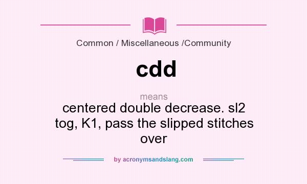 What does cdd mean? It stands for centered double decrease. sl2 tog, K1, pass the slipped stitches over