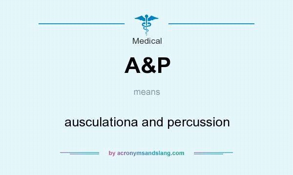 What does A&P mean? It stands for ausculationa and percussion
