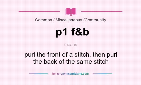 What does p1 f&b mean? It stands for purl the front of a stitch, then purl the back of the same stitch