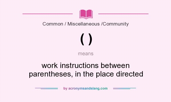 What does ( ) mean? It stands for work instructions between parentheses, in the place directed