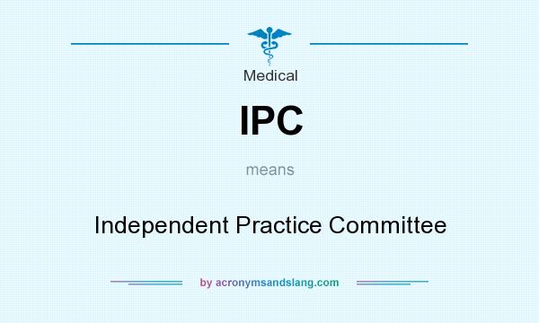 What does IPC mean? It stands for Independent Practice Committee