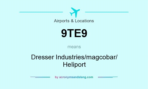 What does 9TE9 mean? It stands for Dresser Industries/magcobar/ Heliport