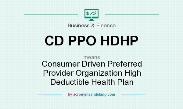 What does CD PPO HDHP mean? It stands for Consumer Driven Preferred Provider Organization High Deductible Health Plan