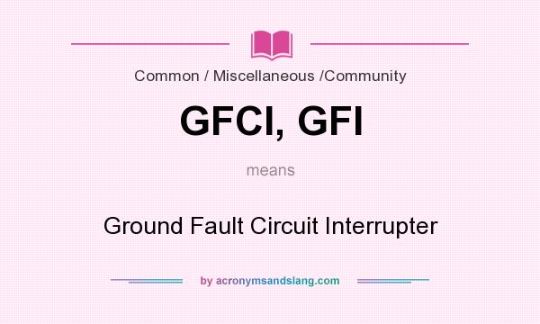 What does GFCI, GFI mean? It stands for Ground Fault Circuit Interrupter