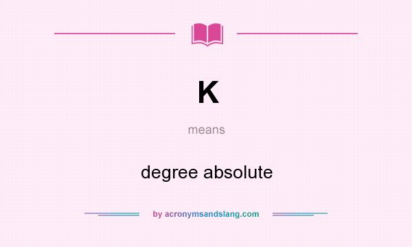 What does K mean? It stands for degree absolute