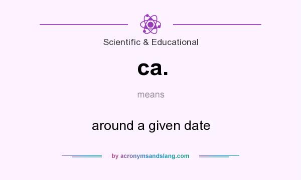 What does ca. mean? It stands for around a given date