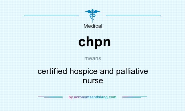 What does chpn mean? It stands for certified hospice and palliative nurse