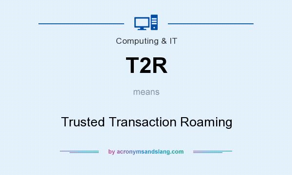 What does T2R mean? It stands for Trusted Transaction Roaming