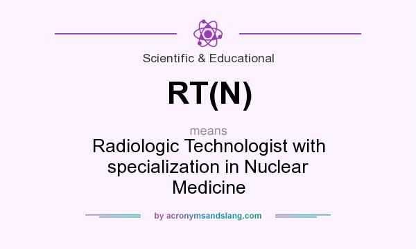 What does RT(N) mean? It stands for Radiologic Technologist with specialization in Nuclear Medicine
