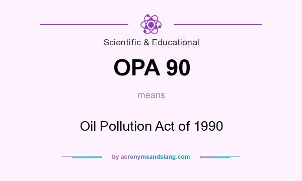 What does OPA 90 mean? It stands for Oil Pollution Act of 1990