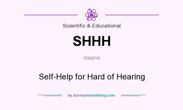 What does SHHH mean? It stands for Self-Help for Hard of Hearing