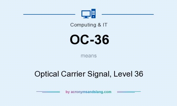What does OC-36 mean? It stands for Optical Carrier Signal, Level 36
