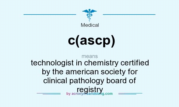 What does c(ascp) mean? It stands for technologist in chemistry certified by the american society for clinical pathology board of registry
