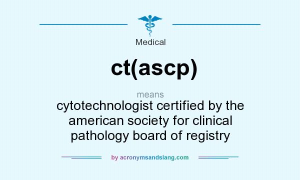 What does ct(ascp) mean? It stands for cytotechnologist certified by the american society for clinical pathology board of registry