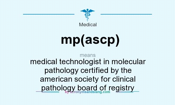 What does mp(ascp) mean? It stands for medical technologist in molecular pathology certified by the american society for clinical pathology board of registry