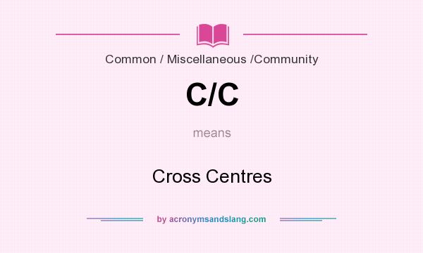 What does C/C mean? It stands for Cross Centres