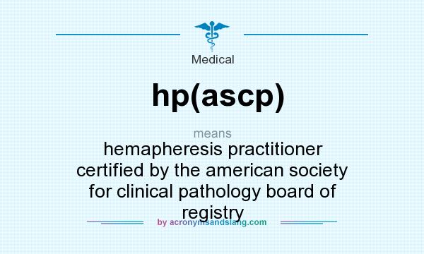What does hp(ascp) mean? It stands for hemapheresis practitioner certified by the american society for clinical pathology board of registry