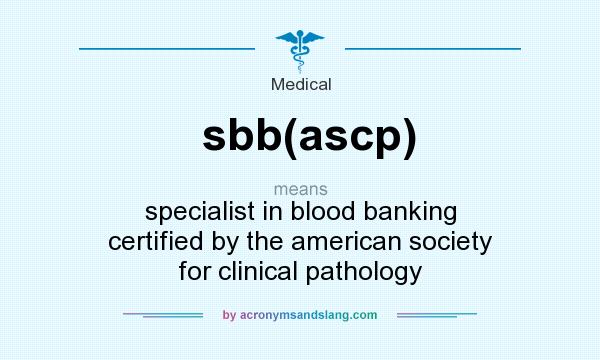 What does sbb(ascp) mean? It stands for specialist in blood banking certified by the american society for clinical pathology
