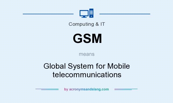 What does GSM mean? It stands for Global System for Mobile telecommunications