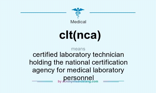 What does clt(nca) mean? It stands for certified laboratory technician holding the national certification agency for medical laboratory personnel