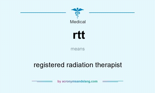 What does rtt mean? It stands for registered radiation therapist