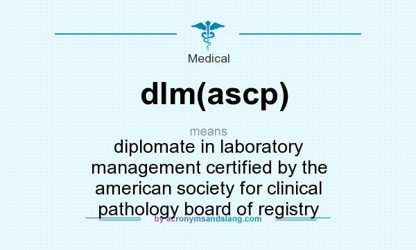 What does dlm(ascp) mean? It stands for diplomate in laboratory management certified by the american society for clinical pathology board of registry