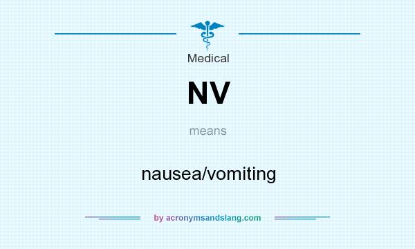 What does NV mean? It stands for nausea/vomiting