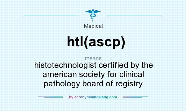 What does htl(ascp) mean? It stands for histotechnologist certified by the american society for clinical pathology board of registry