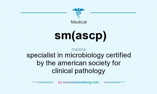 What does sm(ascp) mean? It stands for specialist in microbiology certified by the american society for clinical pathology