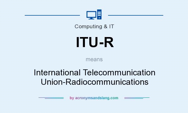What does ITU-R mean? It stands for International Telecommunication Union-Radiocommunications