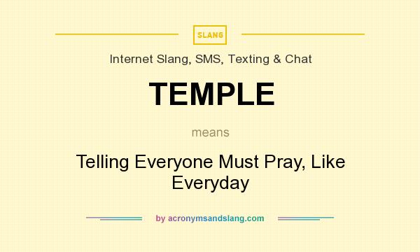 What does TEMPLE mean? It stands for Telling Everyone Must Pray, Like Everyday