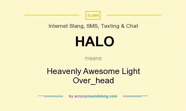 What does HALO mean? It stands for Heavenly Awesome Light Over_head