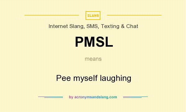 What does PMSL mean? It stands for Pee myself laughing