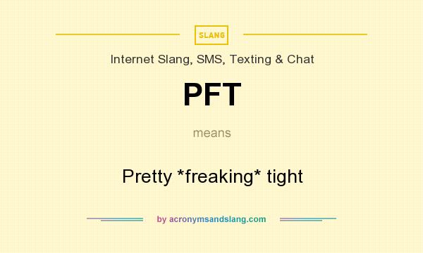 What does PFT mean? It stands for Pretty *freaking* tight