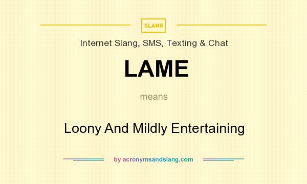 What does LAME mean? It stands for Loony And Mildly Entertaining